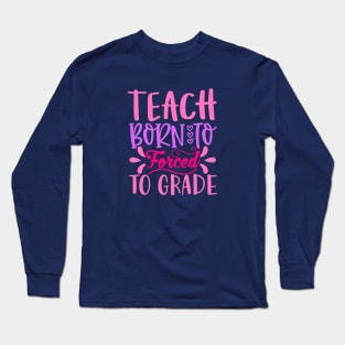 Born to Teach Forced To Grade Long Sleeve T-Shirt